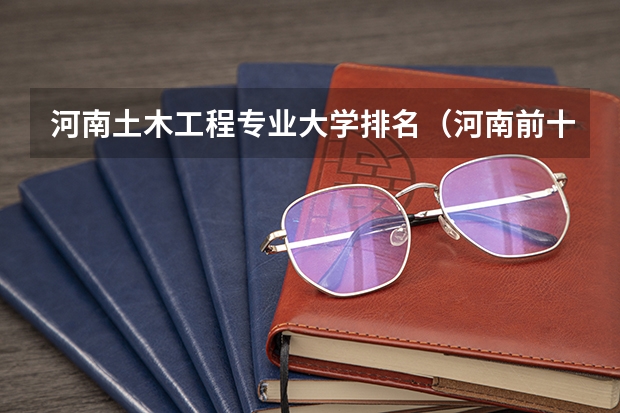 河南土木工程专业大学排名（河南前十大学排名榜）