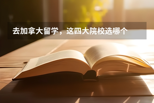 去加拿大留学，这四大院校选哪个