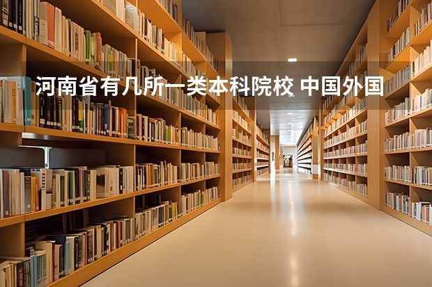 河南省有几所一类本科院校 中国外国语大学的排名及消费