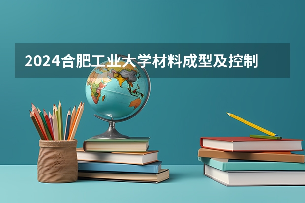 2024合肥工业大学材料成型及控制工程专业分数线是多少（历年分数线汇总）