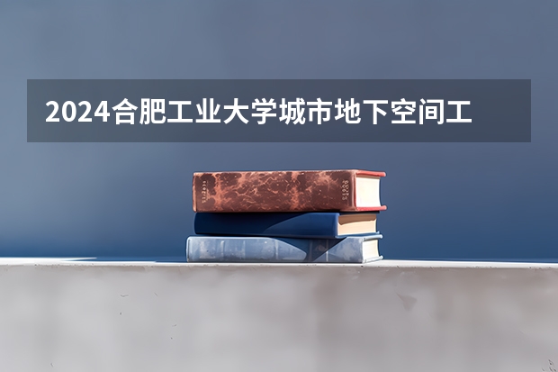 2024合肥工业大学城市地下空间工程专业分数线是多少（历年分数线汇总）