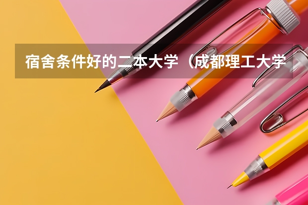 宿舍条件好的二本大学（成都理工大学宿舍条件,宿舍环境图片(10篇)）