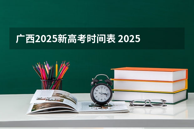 广西2025新高考时间表 2025年新高考政策