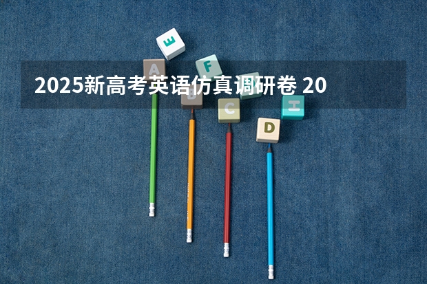 2025新高考英语仿真调研卷 2025高考新政策