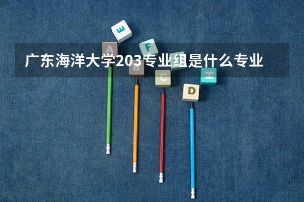 广东海洋大学203专业组是什么专业