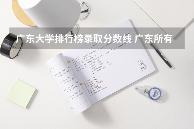 广东大学排行榜录取分数线 广东所有大学排名及录取分数线一览表！（含位次，2024参考）（转帖）