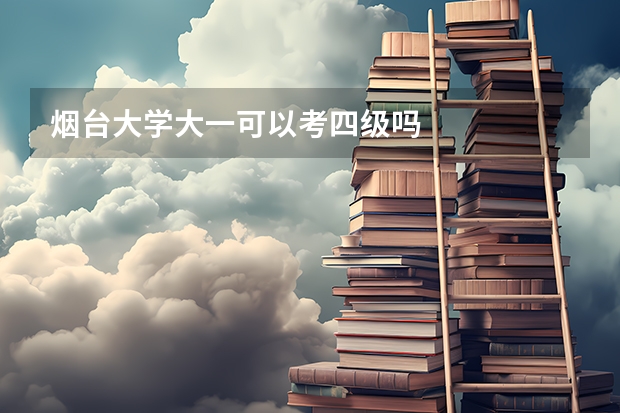 烟台大学大一可以考四级吗