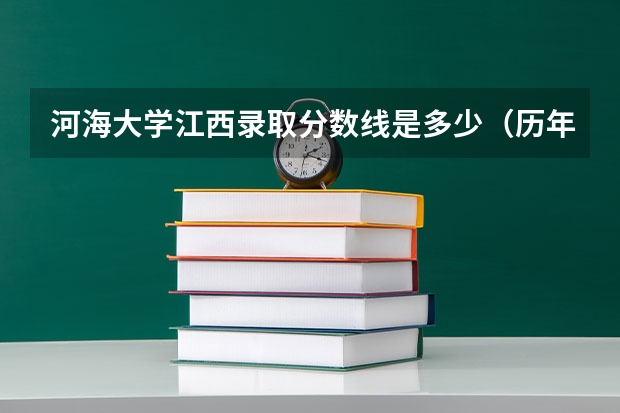 河海大学江西录取分数线是多少（历年招生人数一览）