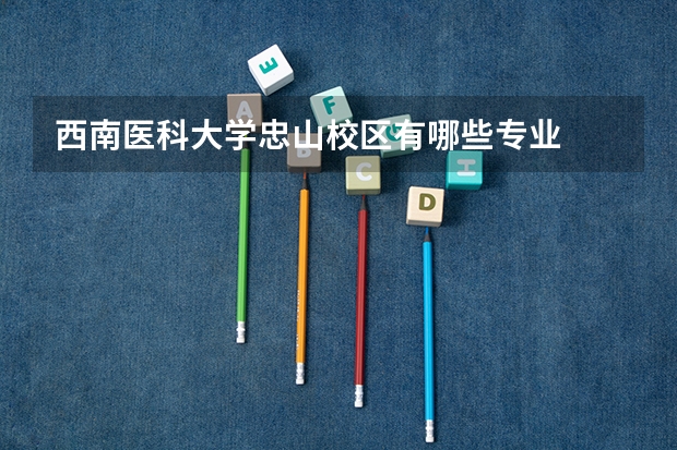 西南医科大学忠山校区有哪些专业