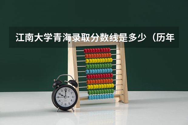 江南大学青海录取分数线是多少（历年招生人数一览）