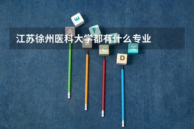 江苏徐州医科大学都有什么专业