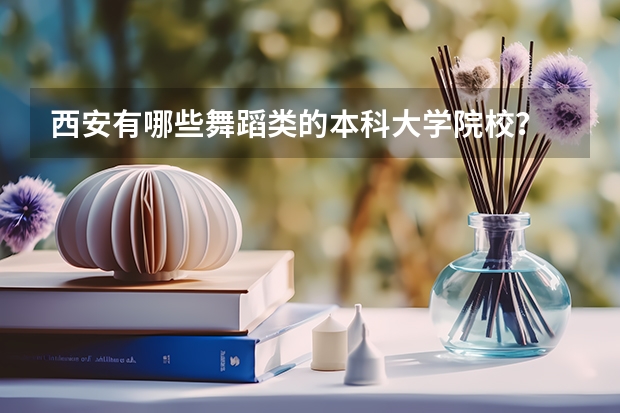 西安有哪些舞蹈类的本科大学院校？