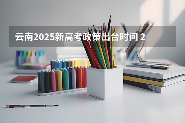 云南2025新高考政策出台时间 2025年新高考政策