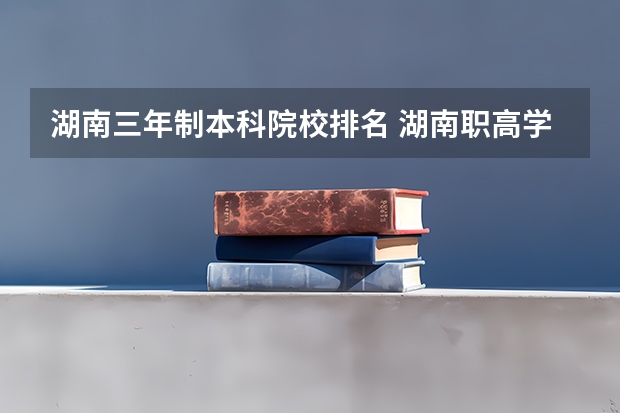 湖南三年制本科院校排名 湖南职高学校排名前十名