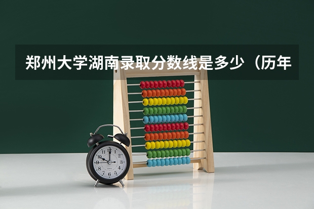 郑州大学湖南录取分数线是多少（历年招生人数一览）
