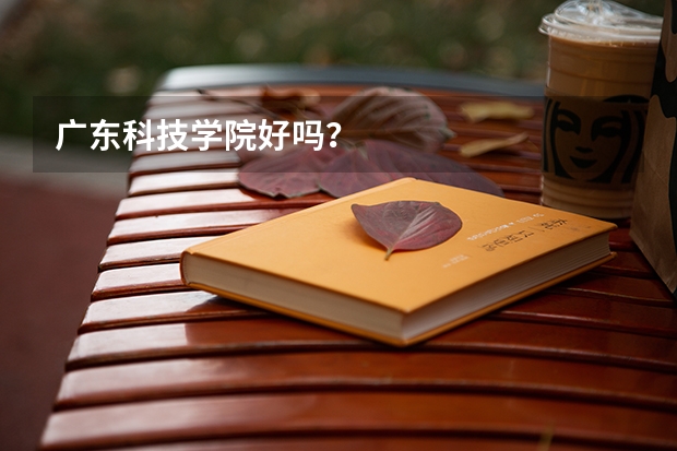 广东科技学院好吗？
