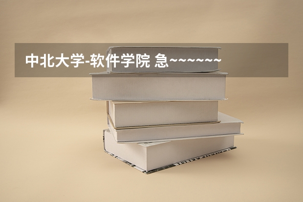 中北大学-软件学院 急~~~~~~~~~~~~~关于中北大学的2B