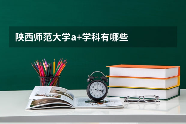 陕西师范大学a+学科有哪些