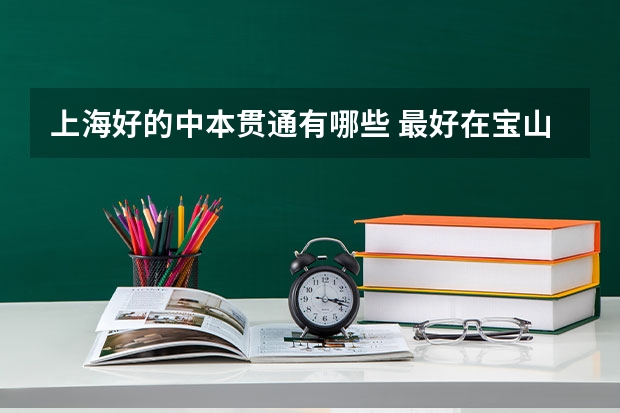 上海好的中本贯通有哪些 最好在宝山普陀这边，偏远的也可以