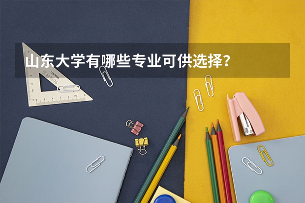 山东大学有哪些专业可供选择？