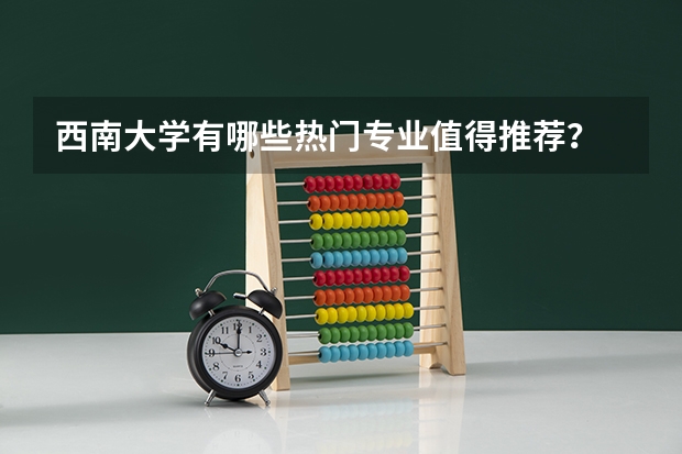 西南大学有哪些热门专业值得推荐？