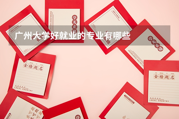 广州大学好就业的专业有哪些