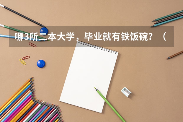 哪3所二本大学，毕业就有铁饭碗？（哪4所二本大学，名气不大，但毕业生就业率很高？）