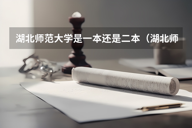 湖北师范大学是一本还是二本（湖北师范大学一本还是二本大学）