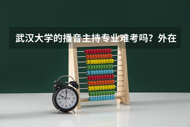 武汉大学的播音主持专业难考吗？外在要求是怎样呢？