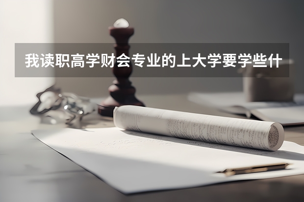 我读职高学财会专业的上大学要学些什么？考什么证？