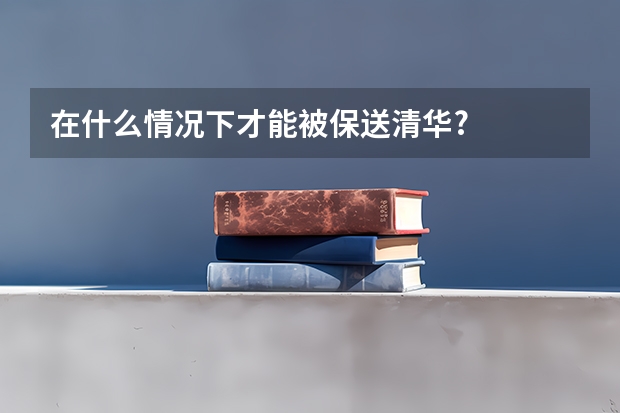 在什么情况下才能被保送清华?