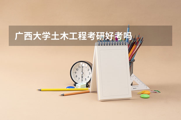 广西大学土木工程考研好考吗