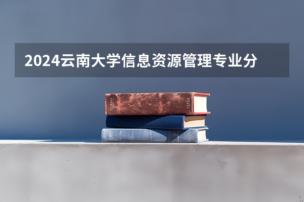 2024云南大学信息资源管理专业分数线是多少（历年分数线汇总）