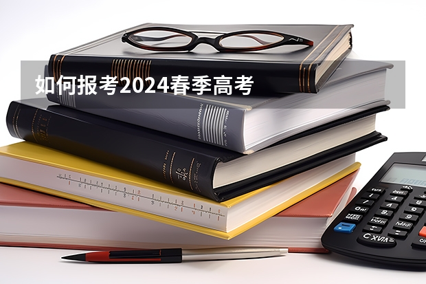 如何报考2024春季高考
