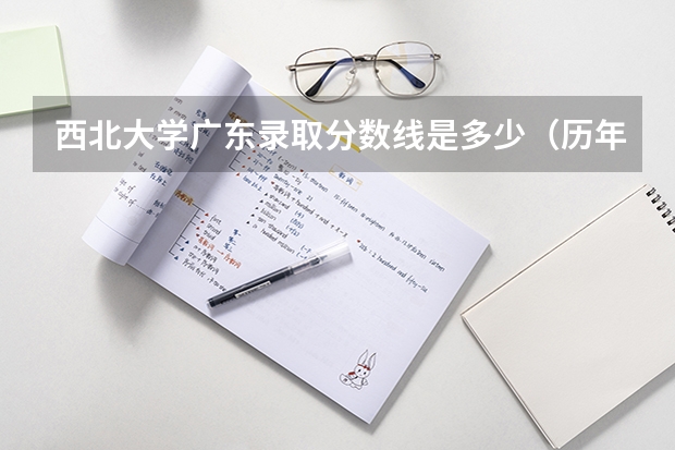 西北大学广东录取分数线是多少（历年招生人数一览）