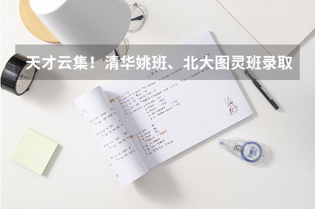 天才云集！清华姚班、北大图灵班录取数据曝光！状元、保送生扎堆！ 天才云集！清华姚班、北大图灵班录取数据曝光！状元、保送生扎堆！