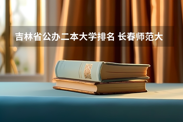 吉林省公办二本大学排名 长春师范大学专业及其分数线