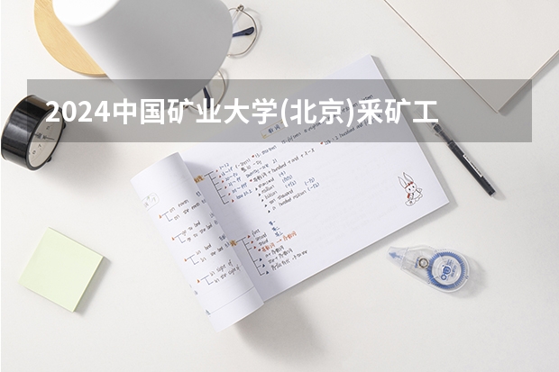 2024中国矿业大学(北京)釆矿工程专业分数线是多少（历年分数线汇总）