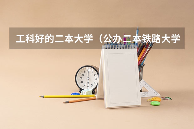 工科好的二本大学（公办二本铁路大学排名）