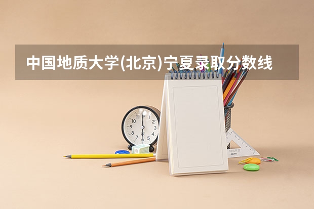 中国地质大学(北京)宁夏录取分数线是多少（历年招生人数一览）