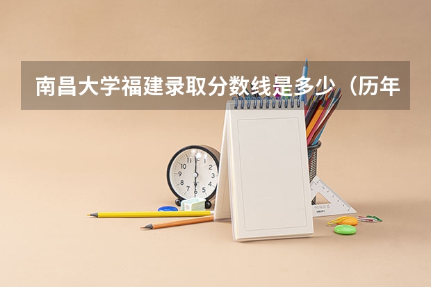 南昌大学福建录取分数线是多少（历年招生人数一览）