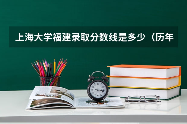 上海大学福建录取分数线是多少（历年招生人数一览）