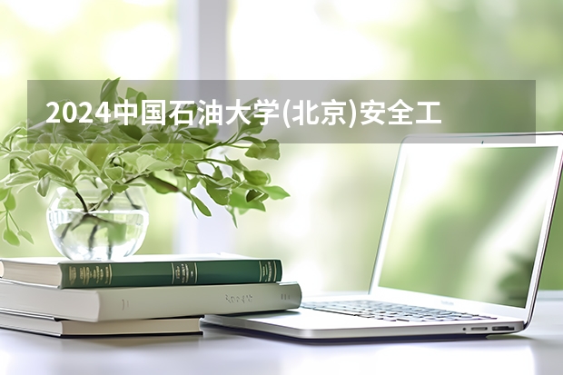 2024中国石油大学(北京)安全工程专业分数线是多少（历年分数线汇总）