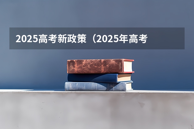 2025高考新政策（2025年高考是几月几号）