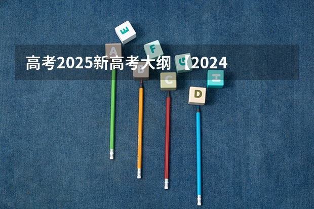 高考2025新高考大纲 【2024高考必看】2024高考考试范围与试卷类型（数学改为8+3+3+5，但不代表一定考新定义题）