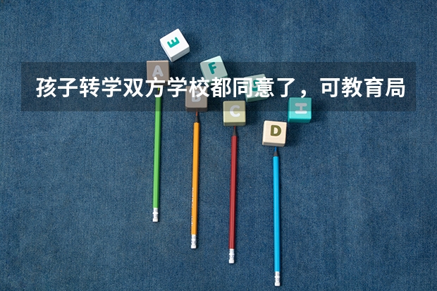 孩子转学双方学校都同意了,可教育局不给办怎么办?