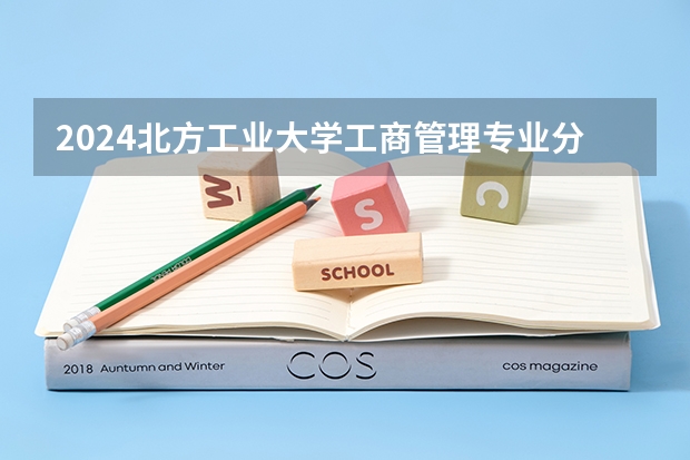 2024北方工业大学工商管理专业分数线是多少（历年分数线汇总）