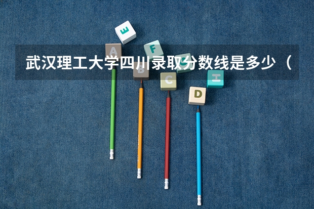 武汉理工大学四川录取分数线是多少（历年招生人数一览）