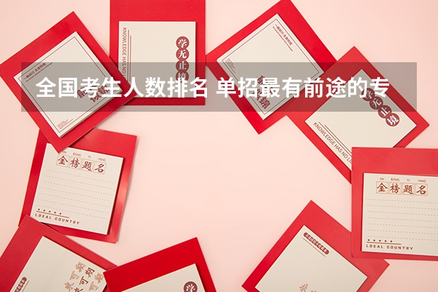 全国考生人数排名 单招最有前途的专业大学排名