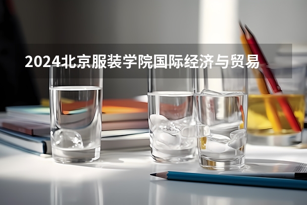 2024北京服装学院国际经济与贸易专业分数线是多少（历年分数线汇总）